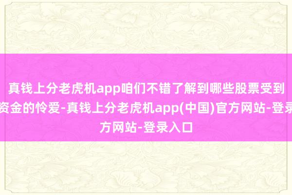 真钱上分老虎机app咱们不错了解到哪些股票受到了大资金的怜爱-真钱上分老虎机app(中国)官方网站-登录入口