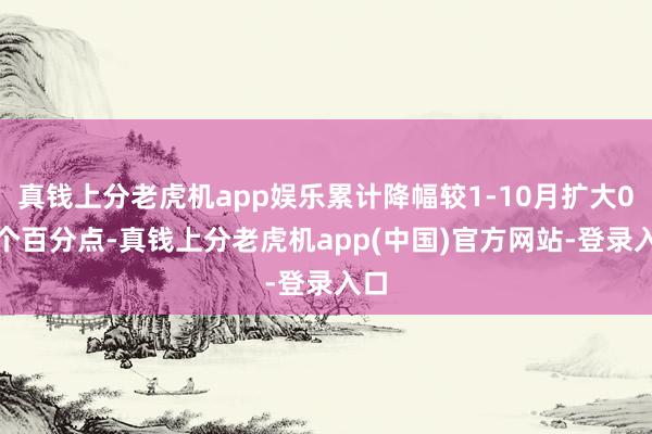 真钱上分老虎机app娱乐累计降幅较1-10月扩大0.6个百分点-真钱上分老虎机app(中国)官方网站-登录入口