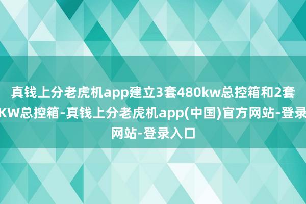 真钱上分老虎机app建立3套480kw总控箱和2套240KW总控箱-真钱上分老虎机app(中国)官方网站-登录入口