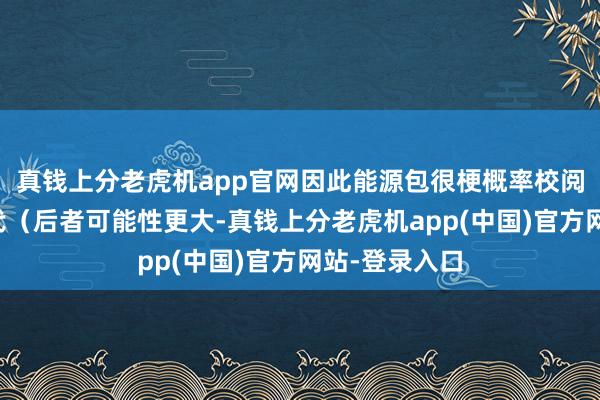 真钱上分老虎机app官网因此能源包很梗概率校阅或者平直迭代（后者可能性更大-真钱上分老虎机app(中国)官方网站-登录入口