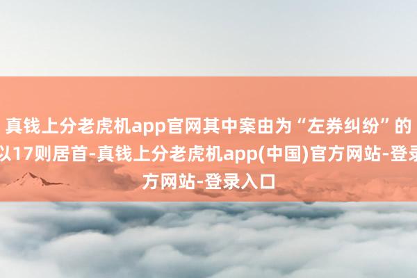 真钱上分老虎机app官网其中案由为“左券纠纷”的公告以17则居首-真钱上分老虎机app(中国)官方网站-登录入口