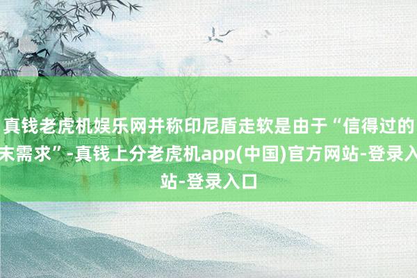 真钱老虎机娱乐网并称印尼盾走软是由于“信得过的年末需求”-真钱上分老虎机app(中国)官方网站-登录入口