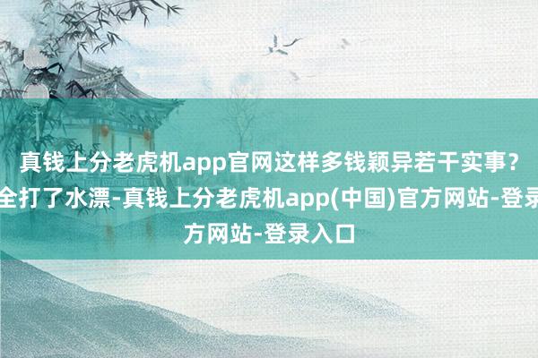 真钱上分老虎机app官网这样多钱颖异若干实事？规定全打了水漂-真钱上分老虎机app(中国)官方网站-登录入口