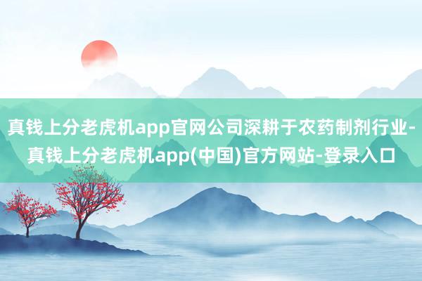 真钱上分老虎机app官网公司深耕于农药制剂行业-真钱上分老虎机app(中国)官方网站-登录入口