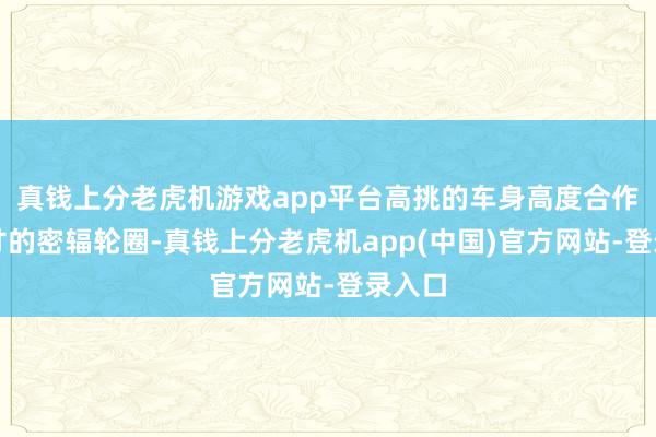 真钱上分老虎机游戏app平台高挑的车身高度合作大尺寸的密辐轮圈-真钱上分老虎机app(中国)官方网站-登录入口