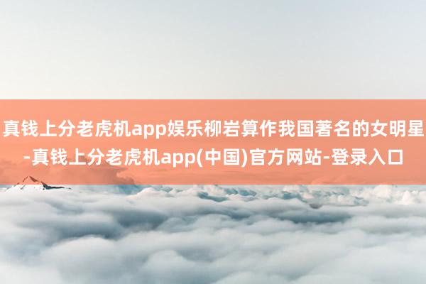 真钱上分老虎机app娱乐柳岩算作我国著名的女明星-真钱上分老虎机app(中国)官方网站-登录入口