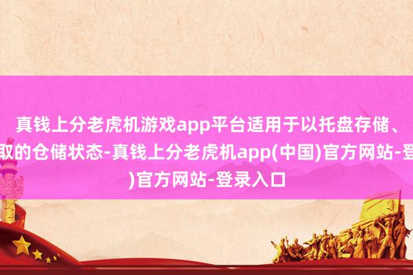 真钱上分老虎机游戏app平台适用于以托盘存储、叉车存取的仓储状态-真钱上分老虎机app(中国)官方网站-登录入口